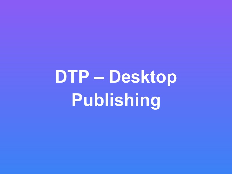 DTP – Desktop Publishing